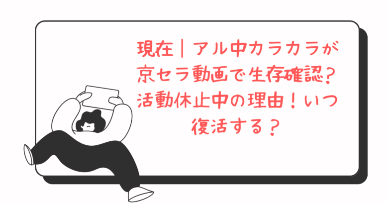 現在｜アル中カラカラが京セラ動画で生存確認？活動休止中の理由！いつ復活する？